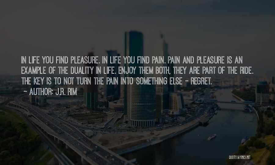J.R. Rim Quotes: In Life You Find Pleasure. In Life You Find Pain. Pain And Pleasure Is An Example Of The Duality In