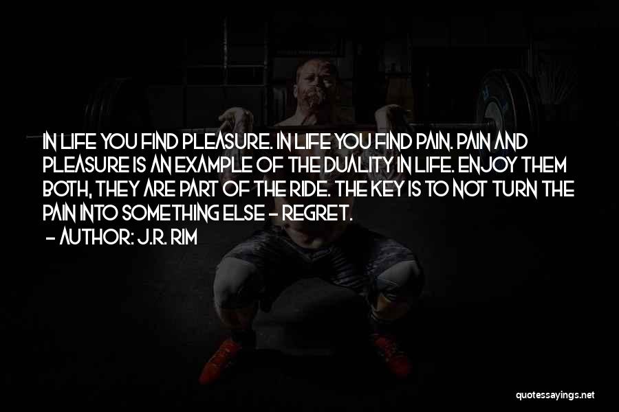 J.R. Rim Quotes: In Life You Find Pleasure. In Life You Find Pain. Pain And Pleasure Is An Example Of The Duality In