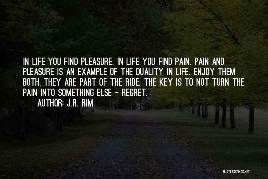 J.R. Rim Quotes: In Life You Find Pleasure. In Life You Find Pain. Pain And Pleasure Is An Example Of The Duality In