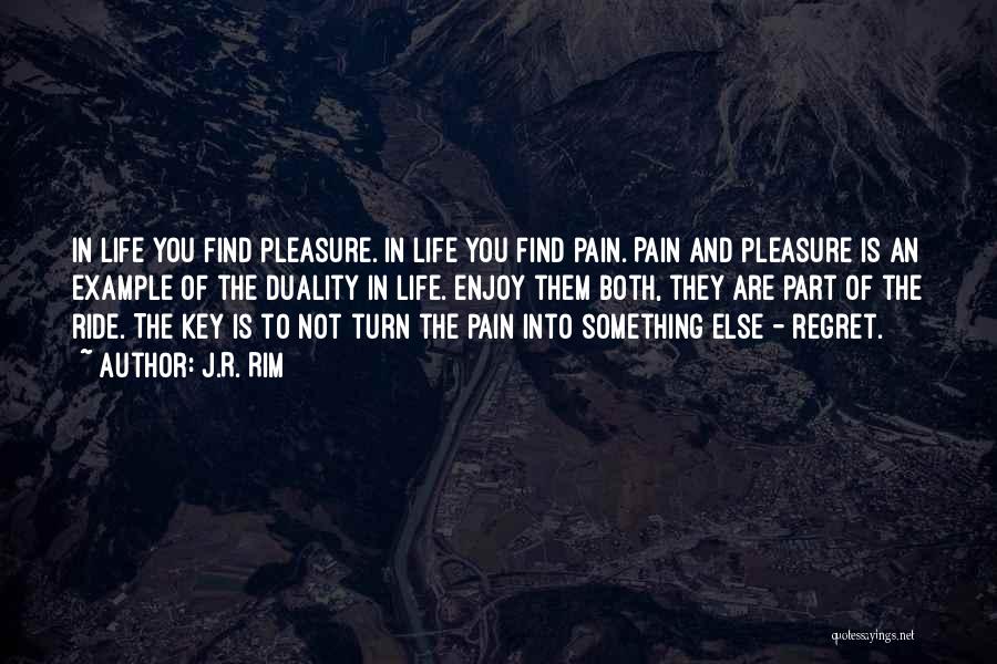 J.R. Rim Quotes: In Life You Find Pleasure. In Life You Find Pain. Pain And Pleasure Is An Example Of The Duality In