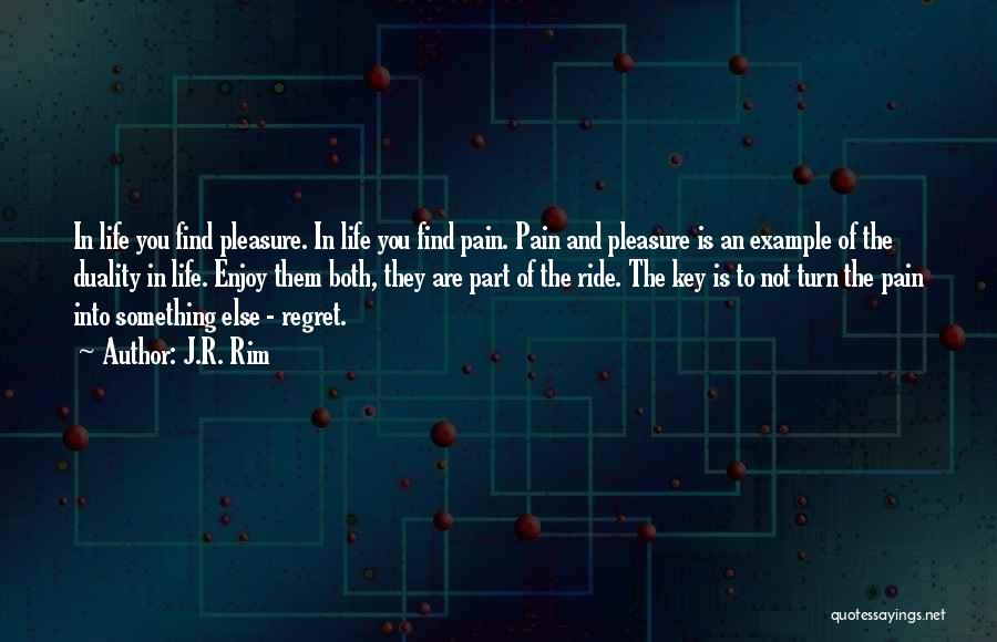 J.R. Rim Quotes: In Life You Find Pleasure. In Life You Find Pain. Pain And Pleasure Is An Example Of The Duality In