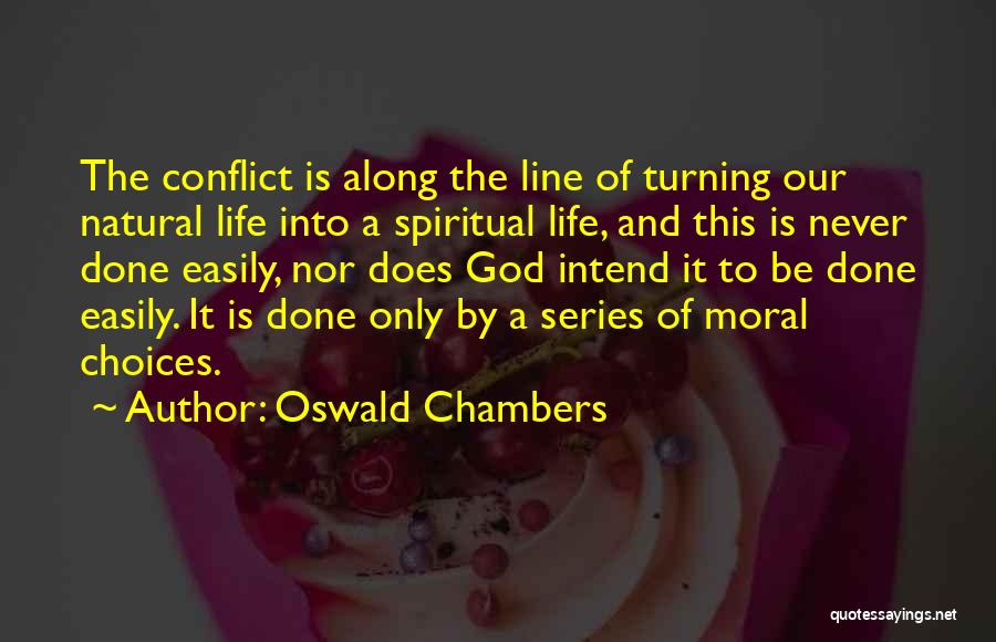 Oswald Chambers Quotes: The Conflict Is Along The Line Of Turning Our Natural Life Into A Spiritual Life, And This Is Never Done