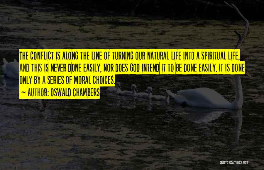 Oswald Chambers Quotes: The Conflict Is Along The Line Of Turning Our Natural Life Into A Spiritual Life, And This Is Never Done