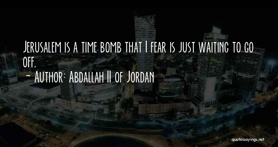 Abdallah II Of Jordan Quotes: Jerusalem Is A Time Bomb That I Fear Is Just Waiting To Go Off.