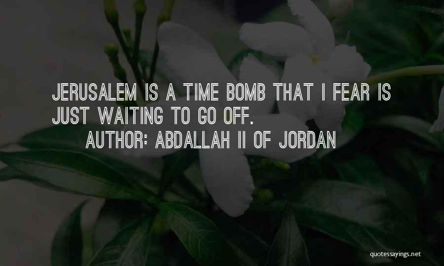 Abdallah II Of Jordan Quotes: Jerusalem Is A Time Bomb That I Fear Is Just Waiting To Go Off.