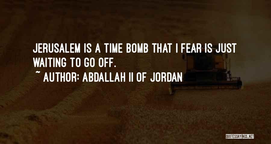 Abdallah II Of Jordan Quotes: Jerusalem Is A Time Bomb That I Fear Is Just Waiting To Go Off.