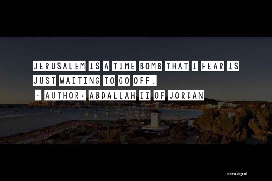 Abdallah II Of Jordan Quotes: Jerusalem Is A Time Bomb That I Fear Is Just Waiting To Go Off.