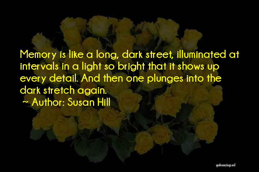 Susan Hill Quotes: Memory Is Like A Long, Dark Street, Illuminated At Intervals In A Light So Bright That It Shows Up Every