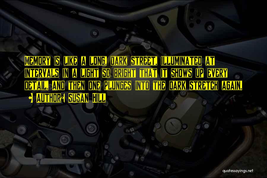 Susan Hill Quotes: Memory Is Like A Long, Dark Street, Illuminated At Intervals In A Light So Bright That It Shows Up Every