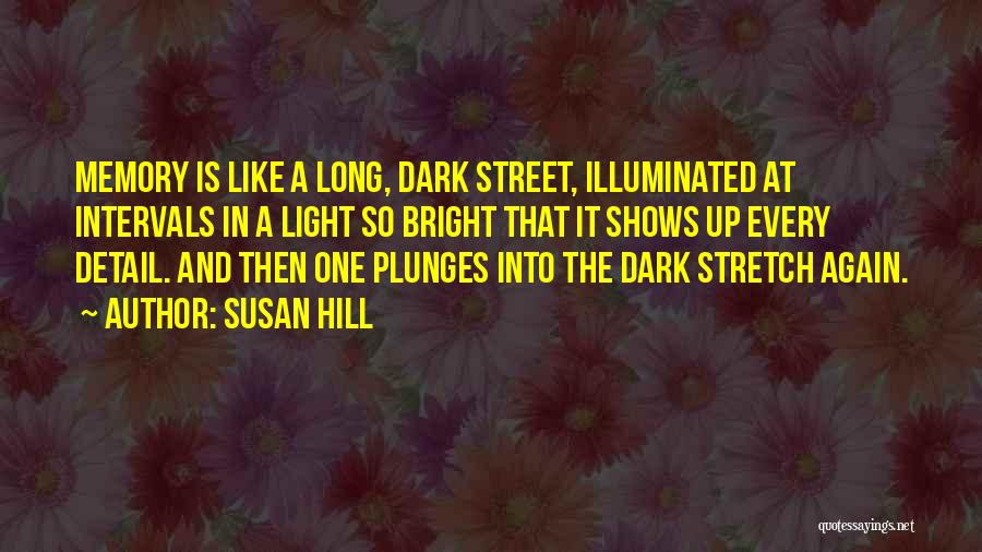 Susan Hill Quotes: Memory Is Like A Long, Dark Street, Illuminated At Intervals In A Light So Bright That It Shows Up Every