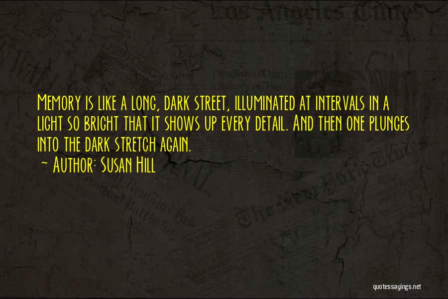 Susan Hill Quotes: Memory Is Like A Long, Dark Street, Illuminated At Intervals In A Light So Bright That It Shows Up Every