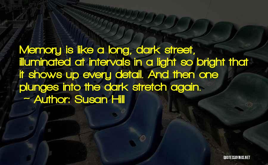 Susan Hill Quotes: Memory Is Like A Long, Dark Street, Illuminated At Intervals In A Light So Bright That It Shows Up Every