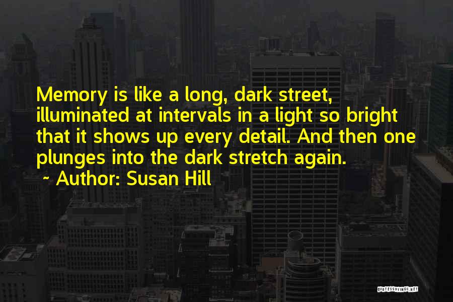 Susan Hill Quotes: Memory Is Like A Long, Dark Street, Illuminated At Intervals In A Light So Bright That It Shows Up Every