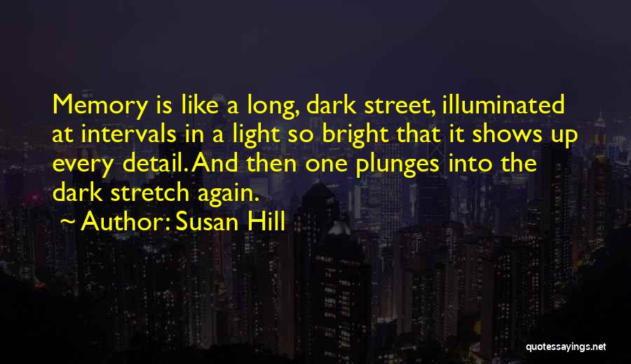 Susan Hill Quotes: Memory Is Like A Long, Dark Street, Illuminated At Intervals In A Light So Bright That It Shows Up Every