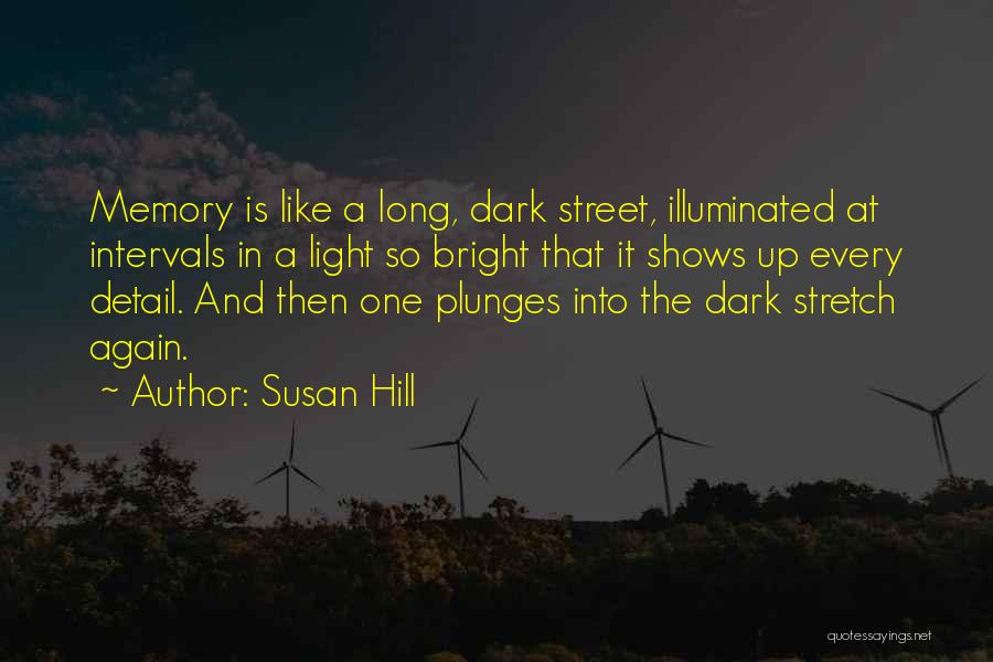 Susan Hill Quotes: Memory Is Like A Long, Dark Street, Illuminated At Intervals In A Light So Bright That It Shows Up Every