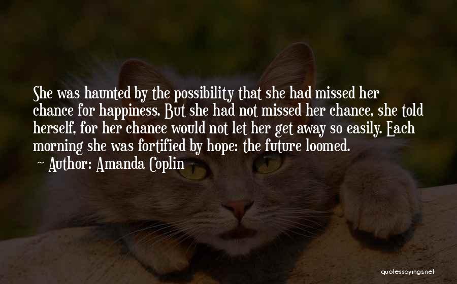 Amanda Coplin Quotes: She Was Haunted By The Possibility That She Had Missed Her Chance For Happiness. But She Had Not Missed Her