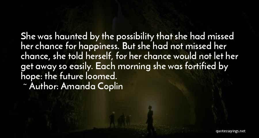 Amanda Coplin Quotes: She Was Haunted By The Possibility That She Had Missed Her Chance For Happiness. But She Had Not Missed Her