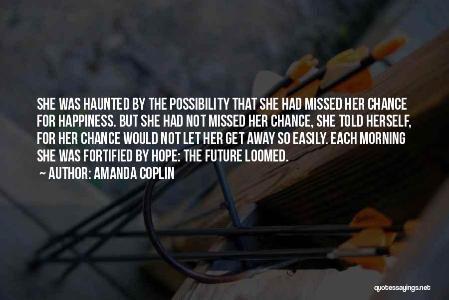 Amanda Coplin Quotes: She Was Haunted By The Possibility That She Had Missed Her Chance For Happiness. But She Had Not Missed Her