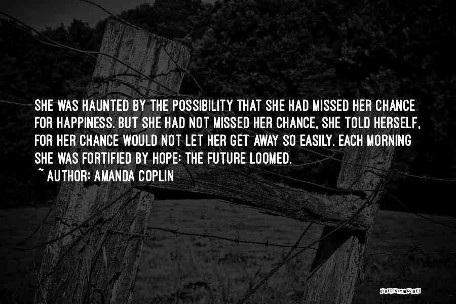 Amanda Coplin Quotes: She Was Haunted By The Possibility That She Had Missed Her Chance For Happiness. But She Had Not Missed Her