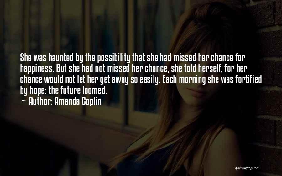 Amanda Coplin Quotes: She Was Haunted By The Possibility That She Had Missed Her Chance For Happiness. But She Had Not Missed Her