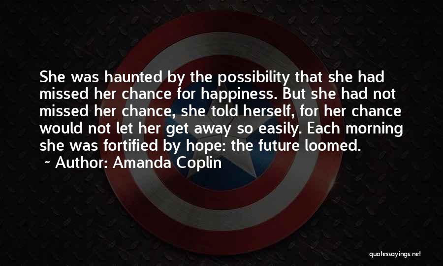 Amanda Coplin Quotes: She Was Haunted By The Possibility That She Had Missed Her Chance For Happiness. But She Had Not Missed Her