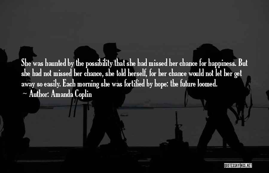 Amanda Coplin Quotes: She Was Haunted By The Possibility That She Had Missed Her Chance For Happiness. But She Had Not Missed Her