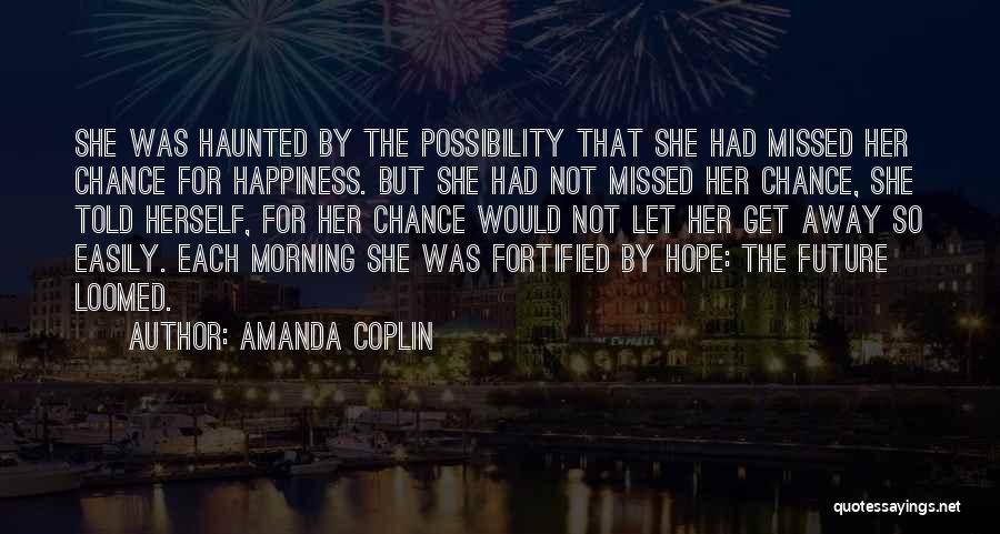 Amanda Coplin Quotes: She Was Haunted By The Possibility That She Had Missed Her Chance For Happiness. But She Had Not Missed Her