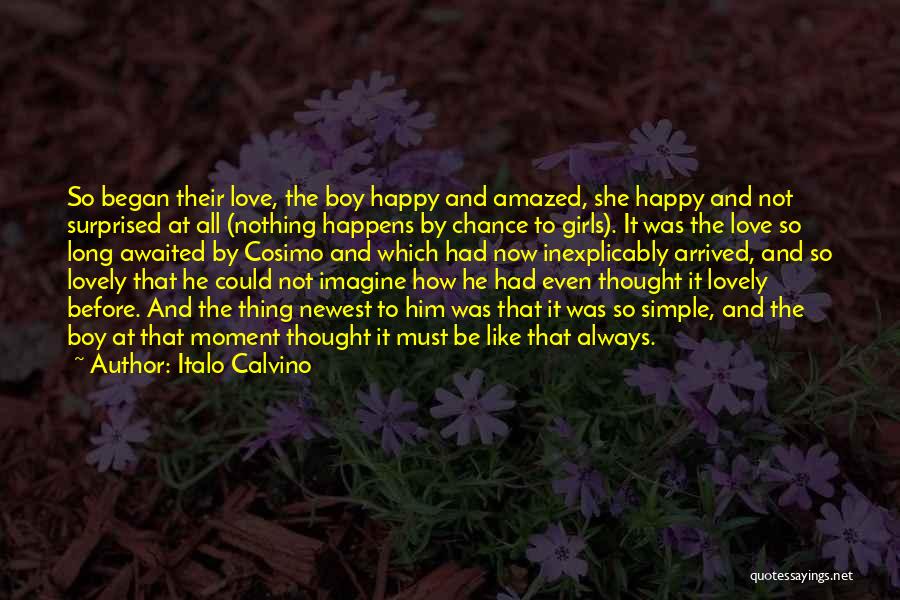 Italo Calvino Quotes: So Began Their Love, The Boy Happy And Amazed, She Happy And Not Surprised At All (nothing Happens By Chance