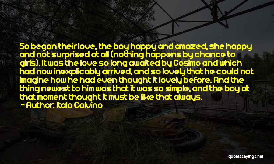 Italo Calvino Quotes: So Began Their Love, The Boy Happy And Amazed, She Happy And Not Surprised At All (nothing Happens By Chance