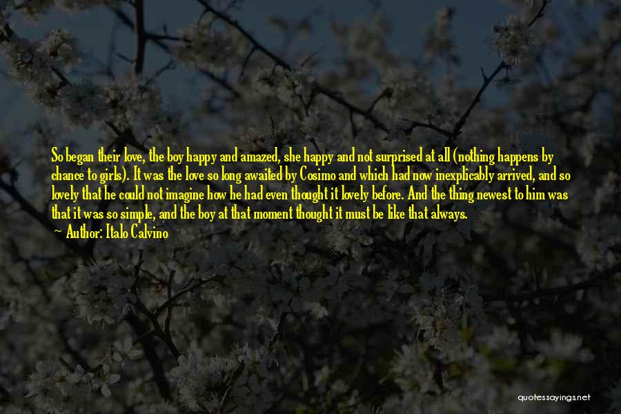 Italo Calvino Quotes: So Began Their Love, The Boy Happy And Amazed, She Happy And Not Surprised At All (nothing Happens By Chance