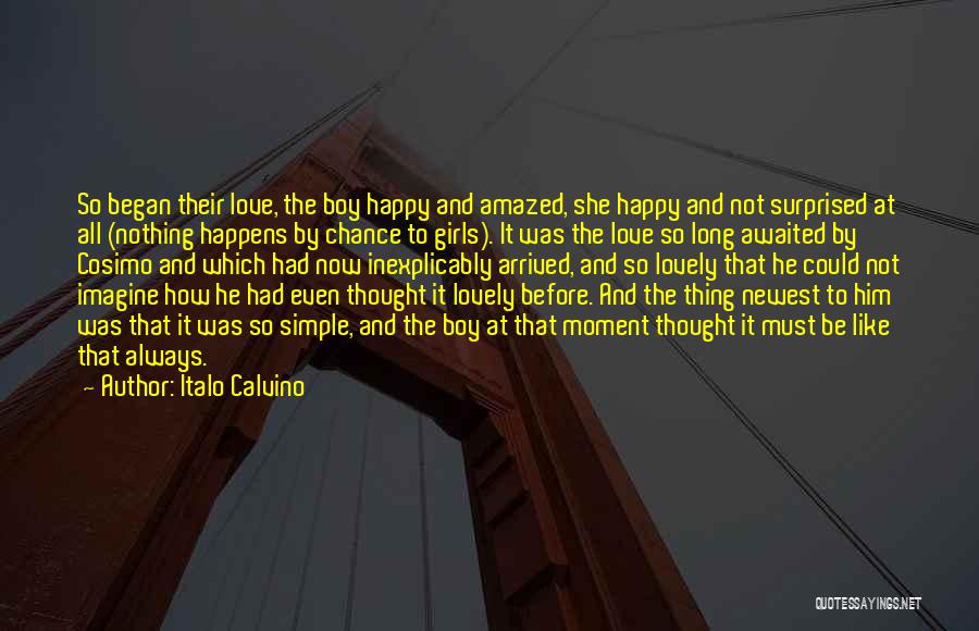 Italo Calvino Quotes: So Began Their Love, The Boy Happy And Amazed, She Happy And Not Surprised At All (nothing Happens By Chance