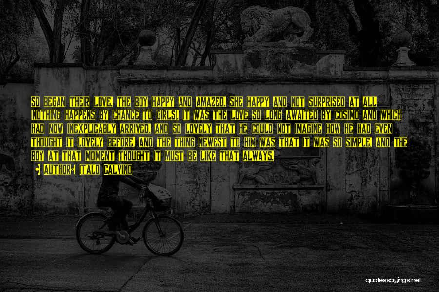 Italo Calvino Quotes: So Began Their Love, The Boy Happy And Amazed, She Happy And Not Surprised At All (nothing Happens By Chance