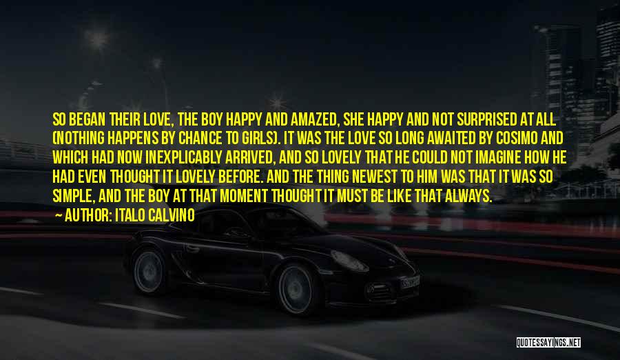 Italo Calvino Quotes: So Began Their Love, The Boy Happy And Amazed, She Happy And Not Surprised At All (nothing Happens By Chance