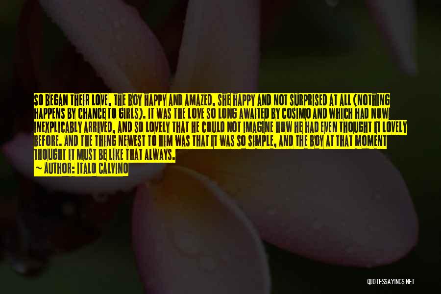 Italo Calvino Quotes: So Began Their Love, The Boy Happy And Amazed, She Happy And Not Surprised At All (nothing Happens By Chance