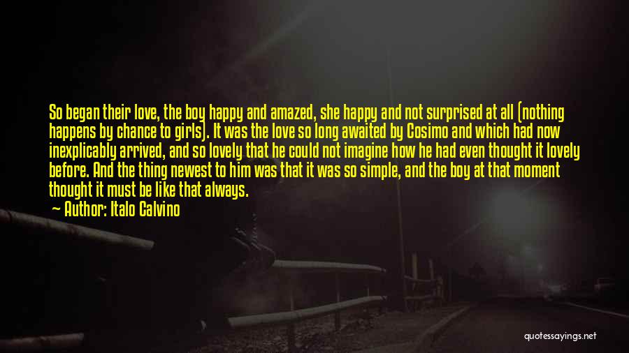 Italo Calvino Quotes: So Began Their Love, The Boy Happy And Amazed, She Happy And Not Surprised At All (nothing Happens By Chance