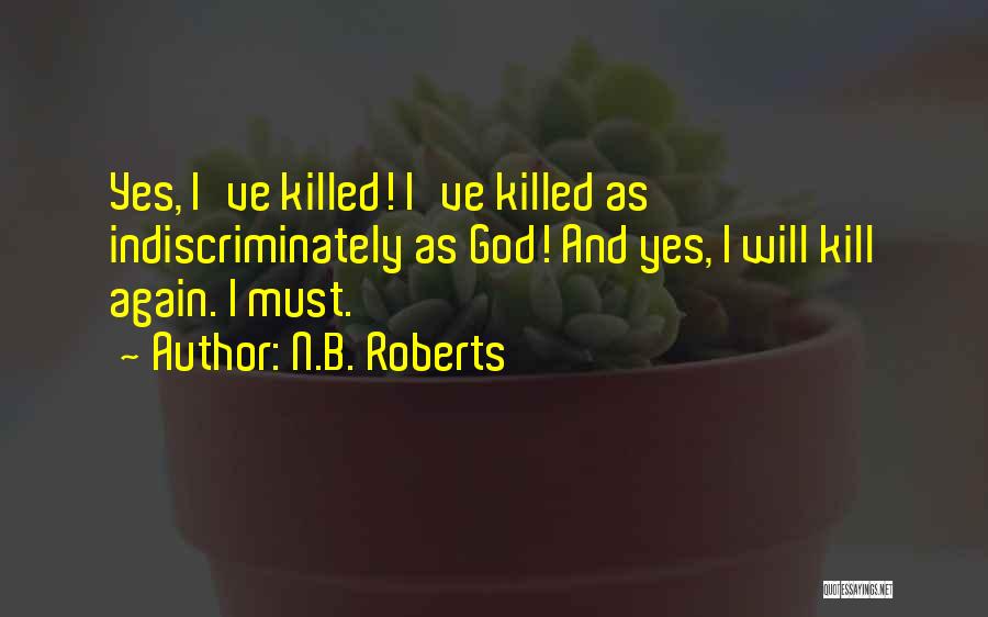 N.B. Roberts Quotes: Yes, I've Killed! I've Killed As Indiscriminately As God! And Yes, I Will Kill Again. I Must.