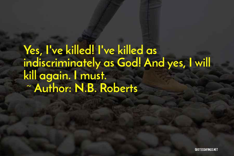 N.B. Roberts Quotes: Yes, I've Killed! I've Killed As Indiscriminately As God! And Yes, I Will Kill Again. I Must.