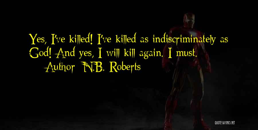 N.B. Roberts Quotes: Yes, I've Killed! I've Killed As Indiscriminately As God! And Yes, I Will Kill Again. I Must.