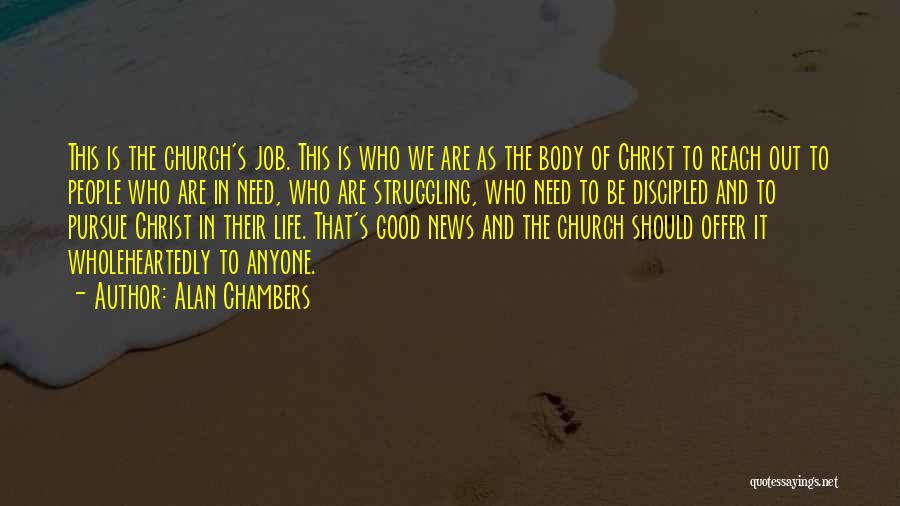 Alan Chambers Quotes: This Is The Church's Job. This Is Who We Are As The Body Of Christ To Reach Out To People