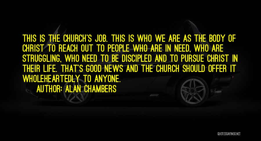 Alan Chambers Quotes: This Is The Church's Job. This Is Who We Are As The Body Of Christ To Reach Out To People