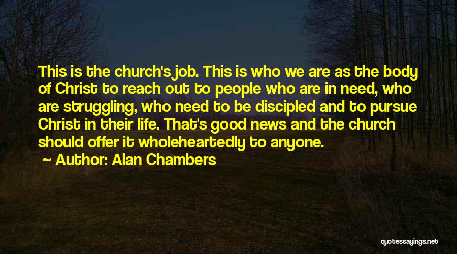 Alan Chambers Quotes: This Is The Church's Job. This Is Who We Are As The Body Of Christ To Reach Out To People