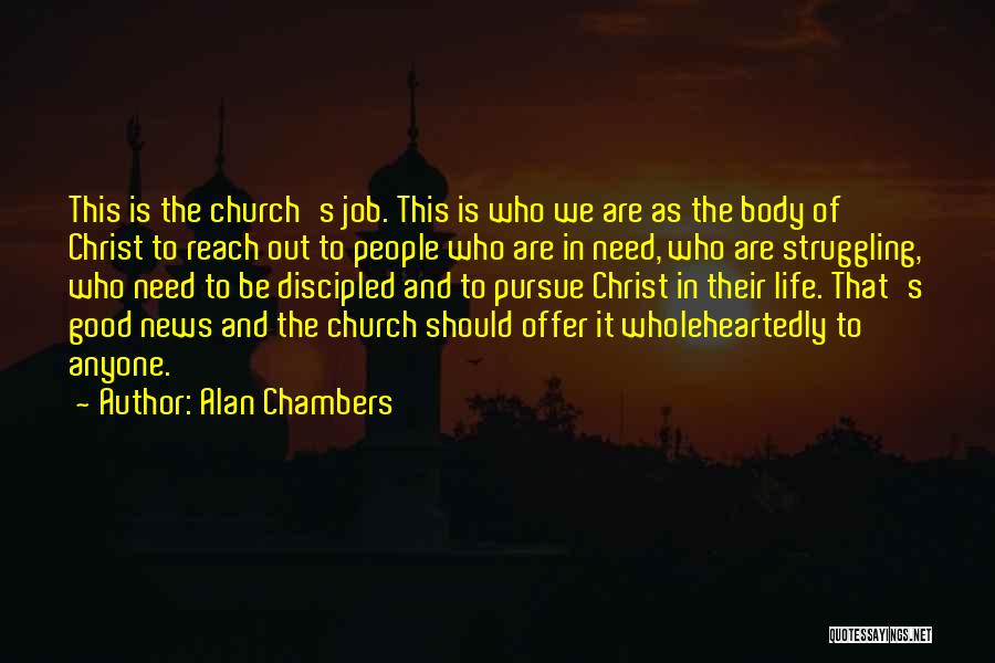 Alan Chambers Quotes: This Is The Church's Job. This Is Who We Are As The Body Of Christ To Reach Out To People