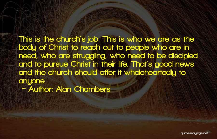 Alan Chambers Quotes: This Is The Church's Job. This Is Who We Are As The Body Of Christ To Reach Out To People