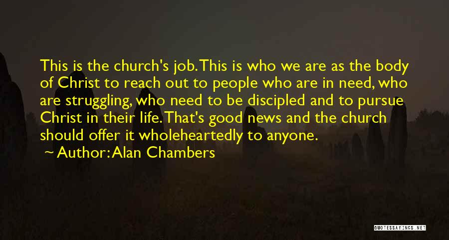 Alan Chambers Quotes: This Is The Church's Job. This Is Who We Are As The Body Of Christ To Reach Out To People