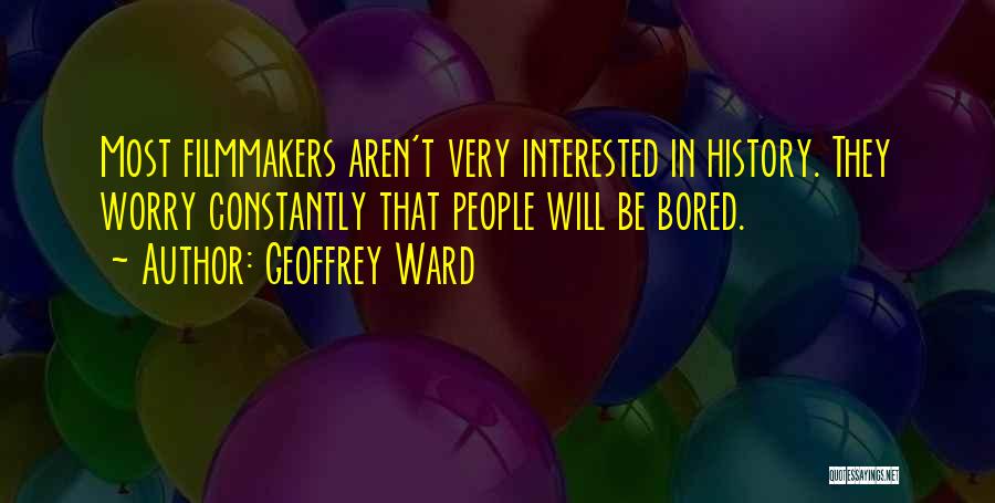 Geoffrey Ward Quotes: Most Filmmakers Aren't Very Interested In History. They Worry Constantly That People Will Be Bored.