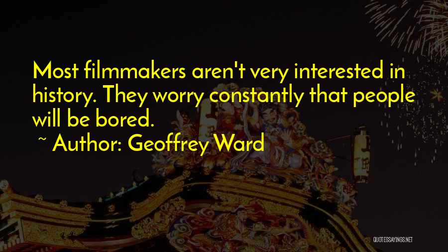 Geoffrey Ward Quotes: Most Filmmakers Aren't Very Interested In History. They Worry Constantly That People Will Be Bored.