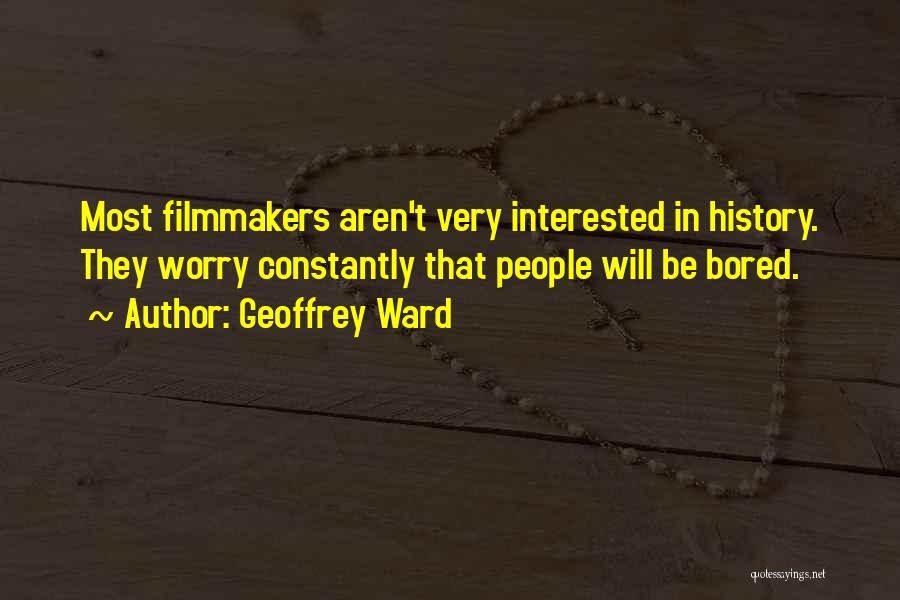 Geoffrey Ward Quotes: Most Filmmakers Aren't Very Interested In History. They Worry Constantly That People Will Be Bored.