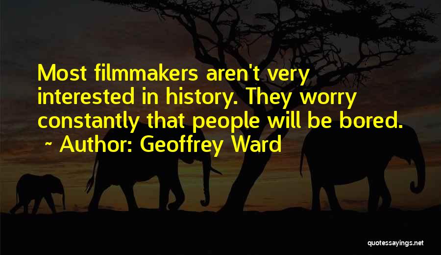 Geoffrey Ward Quotes: Most Filmmakers Aren't Very Interested In History. They Worry Constantly That People Will Be Bored.