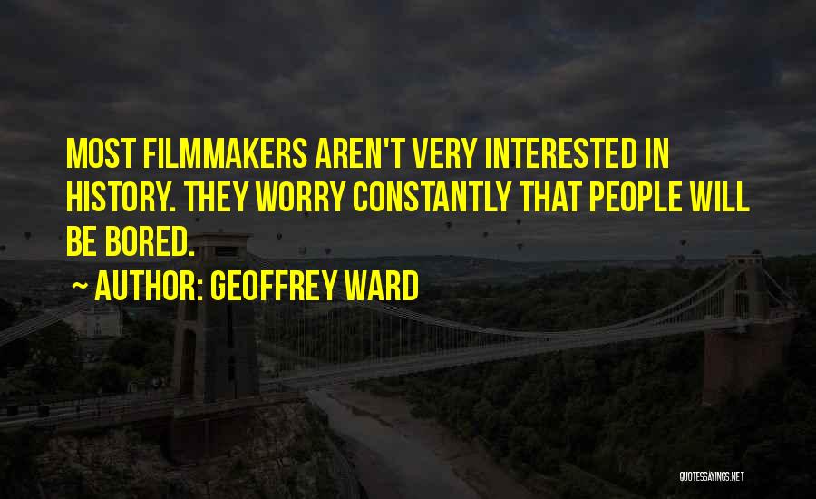 Geoffrey Ward Quotes: Most Filmmakers Aren't Very Interested In History. They Worry Constantly That People Will Be Bored.