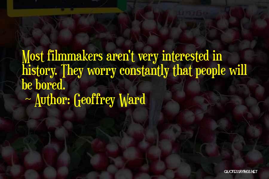 Geoffrey Ward Quotes: Most Filmmakers Aren't Very Interested In History. They Worry Constantly That People Will Be Bored.